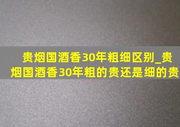 贵烟国酒香30年粗细区别_贵烟国酒香30年粗的贵还是细的贵