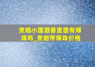 贵烟小国酒香里面有爆珠吗_贵烟带爆珠价格