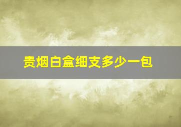 贵烟白盒细支多少一包