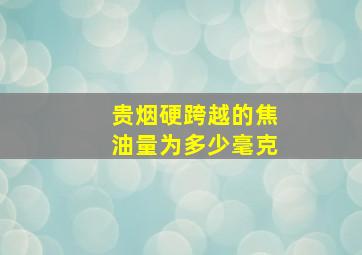 贵烟硬跨越的焦油量为多少毫克