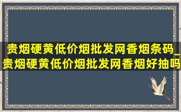 贵烟硬黄(低价烟批发网)香烟条码_贵烟硬黄(低价烟批发网)香烟好抽吗