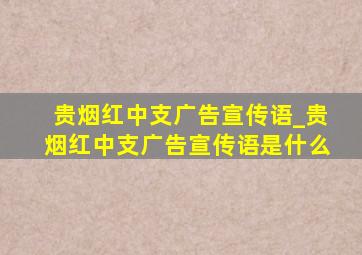 贵烟红中支广告宣传语_贵烟红中支广告宣传语是什么