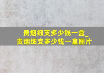 贵烟细支多少钱一盒_贵烟细支多少钱一盒图片