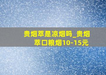 贵烟萃是凉烟吗_贵烟萃口粮烟10-15元