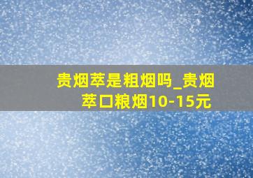 贵烟萃是粗烟吗_贵烟萃口粮烟10-15元