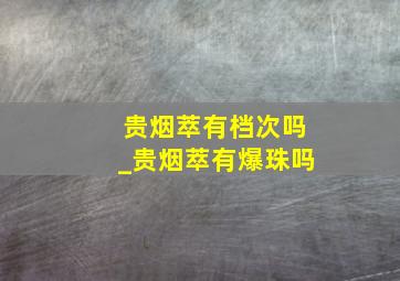 贵烟萃有档次吗_贵烟萃有爆珠吗