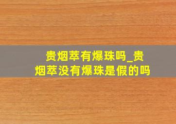 贵烟萃有爆珠吗_贵烟萃没有爆珠是假的吗