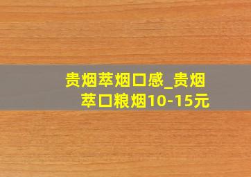 贵烟萃烟口感_贵烟萃口粮烟10-15元