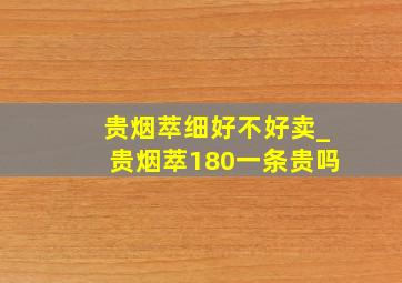 贵烟萃细好不好卖_贵烟萃180一条贵吗