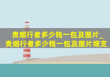 贵烟行者多少钱一包及图片_贵烟行者多少钱一包及图片细支