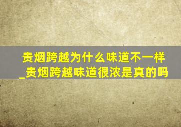 贵烟跨越为什么味道不一样_贵烟跨越味道很浓是真的吗