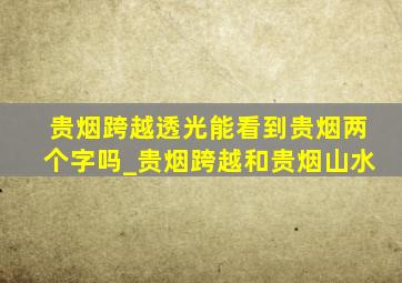 贵烟跨越透光能看到贵烟两个字吗_贵烟跨越和贵烟山水