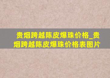 贵烟跨越陈皮爆珠价格_贵烟跨越陈皮爆珠价格表图片