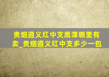 贵烟遵义红中支鹰潭哪里有卖_贵烟遵义红中支多少一包