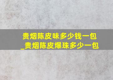 贵烟陈皮味多少钱一包_贵烟陈皮爆珠多少一包