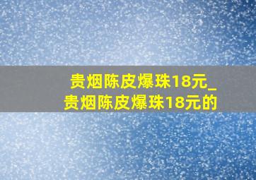 贵烟陈皮爆珠18元_贵烟陈皮爆珠18元的