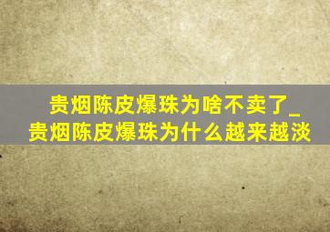 贵烟陈皮爆珠为啥不卖了_贵烟陈皮爆珠为什么越来越淡