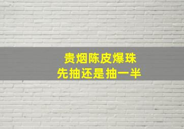 贵烟陈皮爆珠先抽还是抽一半