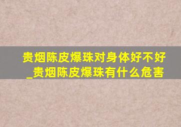 贵烟陈皮爆珠对身体好不好_贵烟陈皮爆珠有什么危害