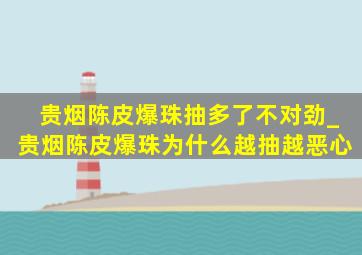 贵烟陈皮爆珠抽多了不对劲_贵烟陈皮爆珠为什么越抽越恶心