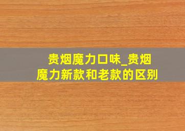 贵烟魔力口味_贵烟魔力新款和老款的区别