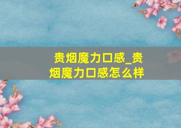 贵烟魔力口感_贵烟魔力口感怎么样