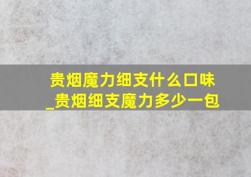 贵烟魔力细支什么口味_贵烟细支魔力多少一包