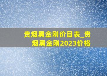 贵烟黑金刚价目表_贵烟黑金刚2023价格