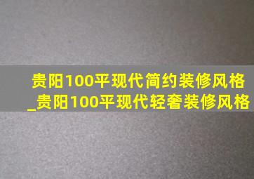 贵阳100平现代简约装修风格_贵阳100平现代轻奢装修风格