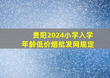 贵阳2024小学入学年龄(低价烟批发网)规定