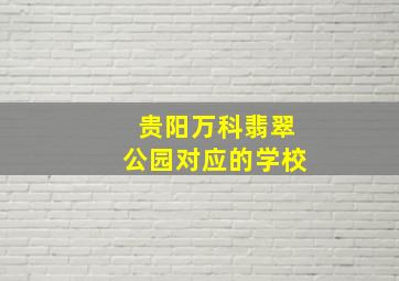 贵阳万科翡翠公园对应的学校