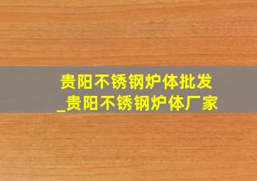 贵阳不锈钢炉体批发_贵阳不锈钢炉体厂家