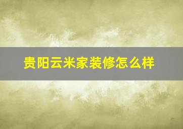 贵阳云米家装修怎么样