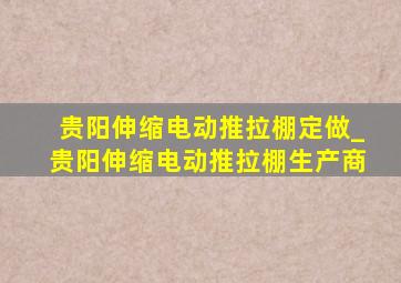 贵阳伸缩电动推拉棚定做_贵阳伸缩电动推拉棚生产商