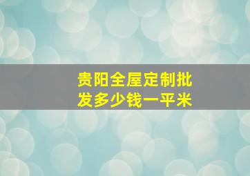 贵阳全屋定制批发多少钱一平米