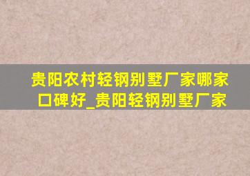 贵阳农村轻钢别墅厂家哪家口碑好_贵阳轻钢别墅厂家