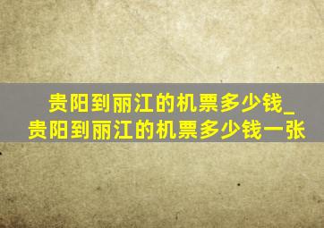 贵阳到丽江的机票多少钱_贵阳到丽江的机票多少钱一张