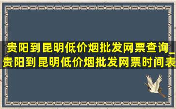 贵阳到昆明(低价烟批发网)票查询_贵阳到昆明(低价烟批发网)票时间表