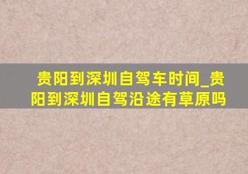 贵阳到深圳自驾车时间_贵阳到深圳自驾沿途有草原吗