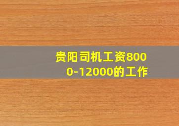 贵阳司机工资8000-12000的工作