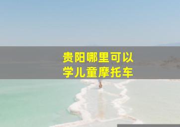 贵阳哪里可以学儿童摩托车