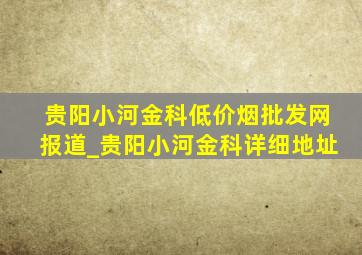 贵阳小河金科(低价烟批发网)报道_贵阳小河金科详细地址