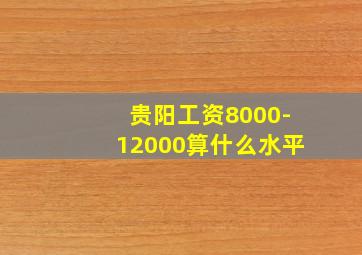 贵阳工资8000-12000算什么水平