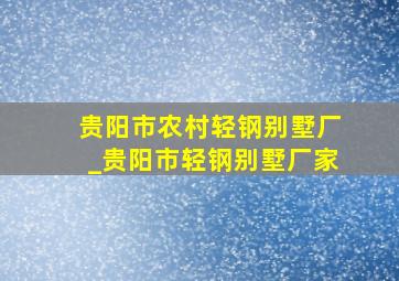 贵阳市农村轻钢别墅厂_贵阳市轻钢别墅厂家