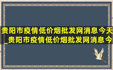 贵阳市疫情(低价烟批发网)消息今天_贵阳市疫情(低价烟批发网)消息今天视频