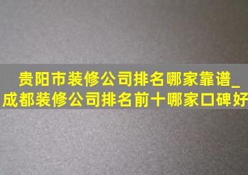 贵阳市装修公司排名哪家靠谱_成都装修公司排名前十哪家口碑好