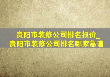 贵阳市装修公司排名报价_贵阳市装修公司排名哪家靠谱