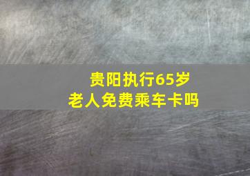 贵阳执行65岁老人免费乘车卡吗