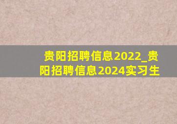 贵阳招聘信息2022_贵阳招聘信息2024实习生