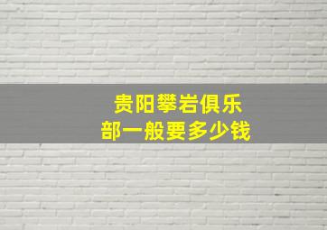 贵阳攀岩俱乐部一般要多少钱